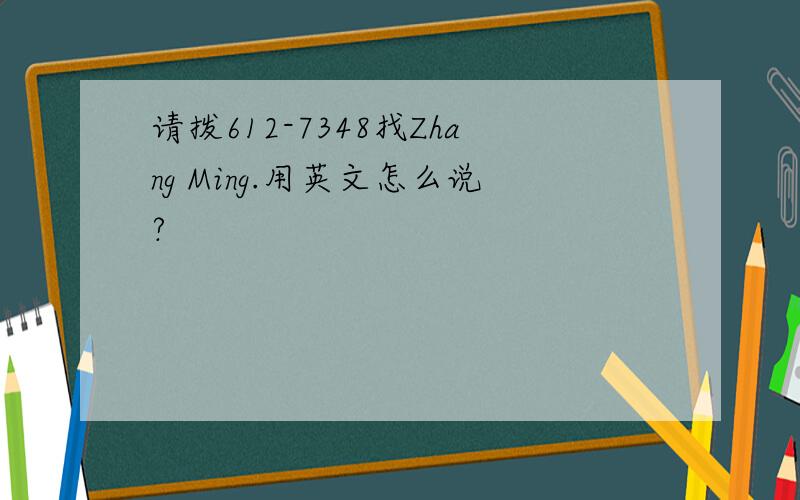 请拨612-7348找Zhang Ming.用英文怎么说?