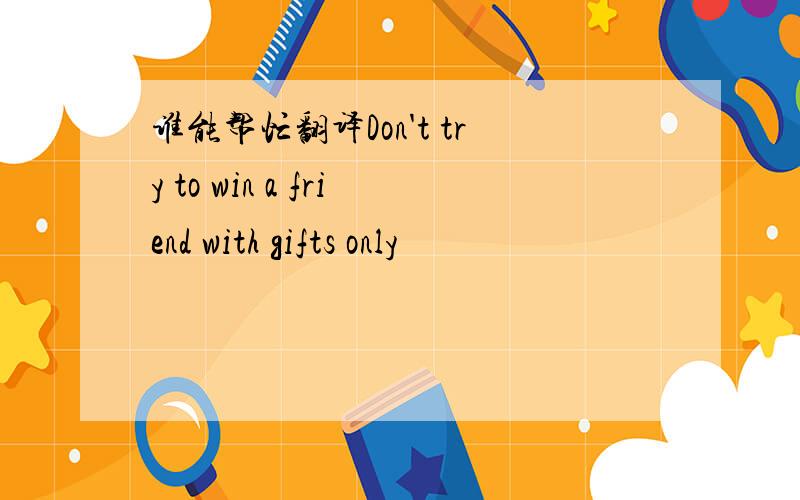谁能帮忙翻译Don't try to win a friend with gifts only