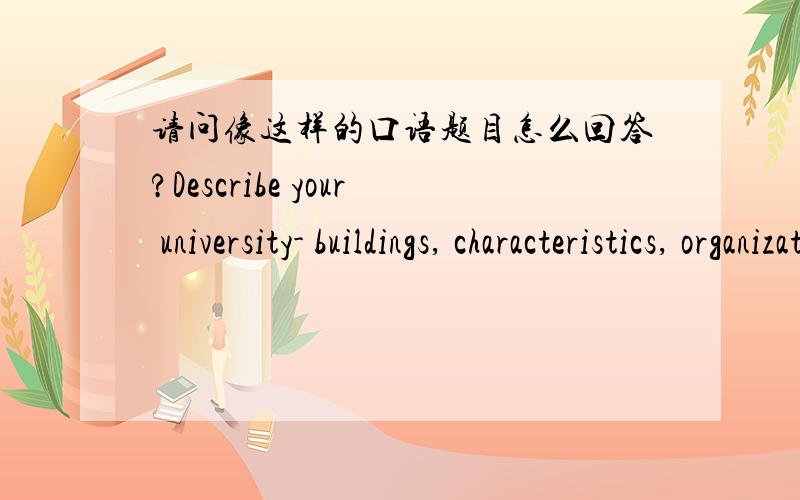 请问像这样的口语题目怎么回答?Describe your university- buildings, characteristics, organization