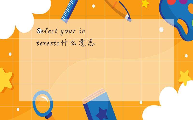 Select your interests什么意思