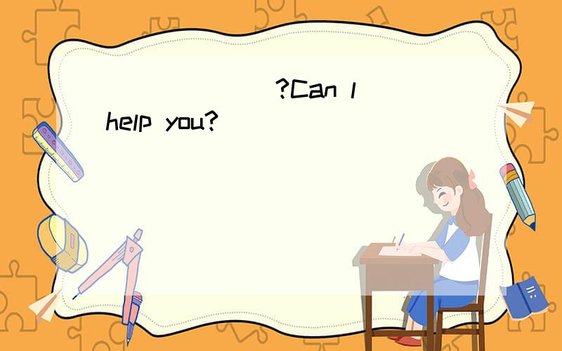 ____ __?Can l help you?