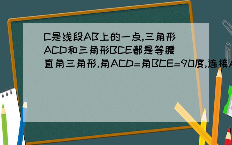 C是线段AB上的一点,三角形ACD和三角形BCE都是等腰直角三角形,角ACD=角BCE=90度,连接AE.（1）说明AE=BD（2）判断AE与BD的位置关系并说明理由.