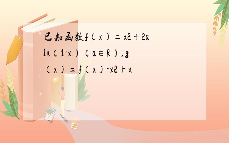 已知函数f（x）=x2+2aln（1-x）（a∈R）,g（x）=f（x）-x2+x
