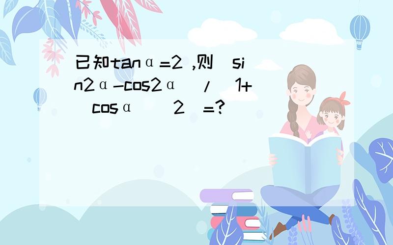 已知tanα=2 ,则（sin2α-cos2α）/(1+(cosα)^2)=?