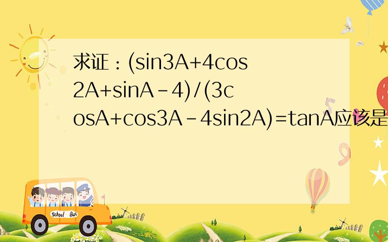 求证：(sin3A+4cos2A+sinA-4)/(3cosA+cos3A-4sin2A)=tanA应该是用到三倍角公式的,可是我就是做不了