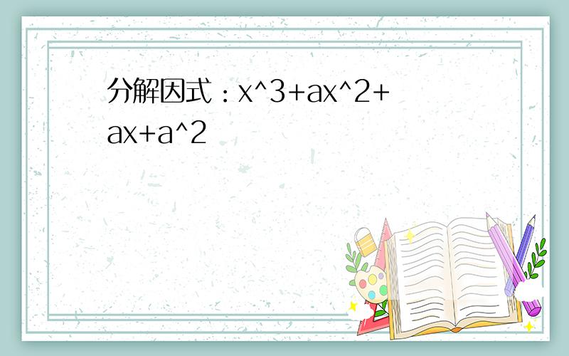 分解因式：x^3+ax^2+ax+a^2