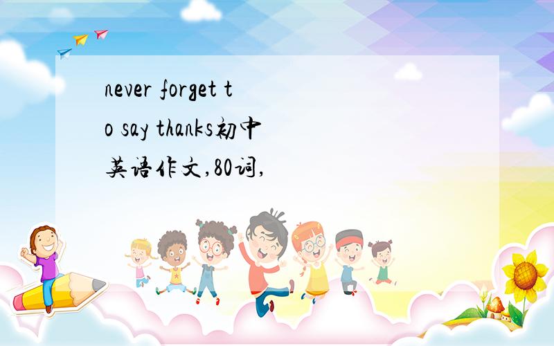 never forget to say thanks初中英语作文,80词,