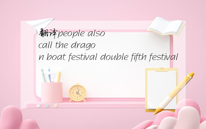 翻译people also call the dragon boat festival double fifth festival