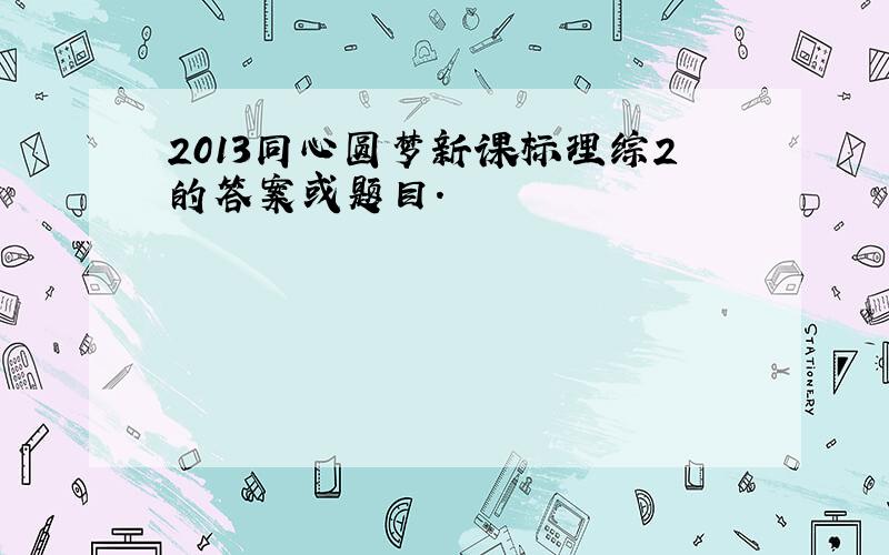 2013同心圆梦新课标理综2的答案或题目.