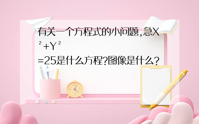 有关一个方程式的小问题,急X²+Y²=25是什么方程?图像是什么?