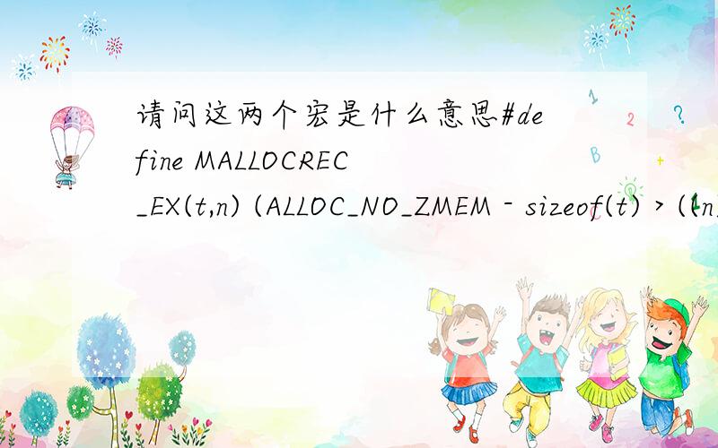 请问这两个宏是什么意思#define MALLOCREC_EX(t,n) (ALLOC_NO_ZMEM - sizeof(t) > ((n) & ALLOC_NO_ZMEM)) ((t*)MALLOC(sizeof(t)+(n))) :(t*)0上面ALLOC_NO_ZMEM 值为0x800000001,大于号后问号前的部分 ((n) & ALLOC_NO_ZMEM)) 看不懂#def