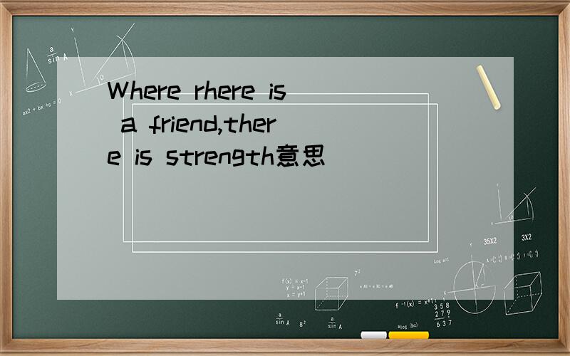Where rhere is a friend,there is strength意思