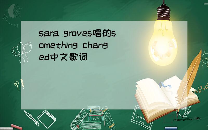 sara groves唱的something changed中文歌词