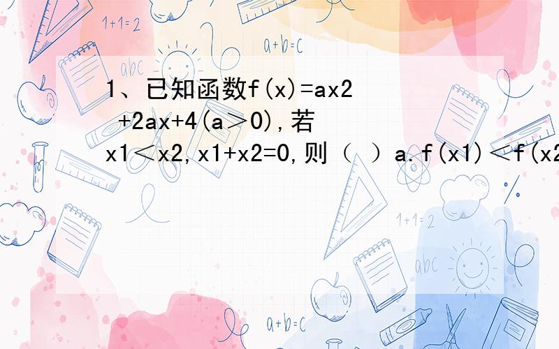1、已知函数f(x)=ax2 +2ax+4(a＞0),若x1＜x2,x1+x2=0,则（ ）a.f(x1)＜f(x2) b.f(x1)=f(x2) c.f(x1)＞f(x2) d.无法确定2、已知函数y=f(x)在R上是减函数，则y=f(|x+2|)的单调递减区间是（ ）a.( -∞,+∞) b.( -∞,-2) c.(2,+
