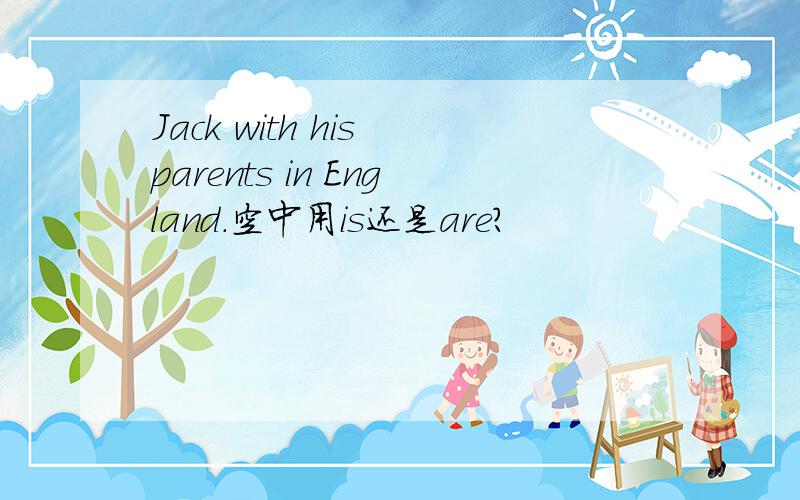 Jack with his parents in England.空中用is还是are?