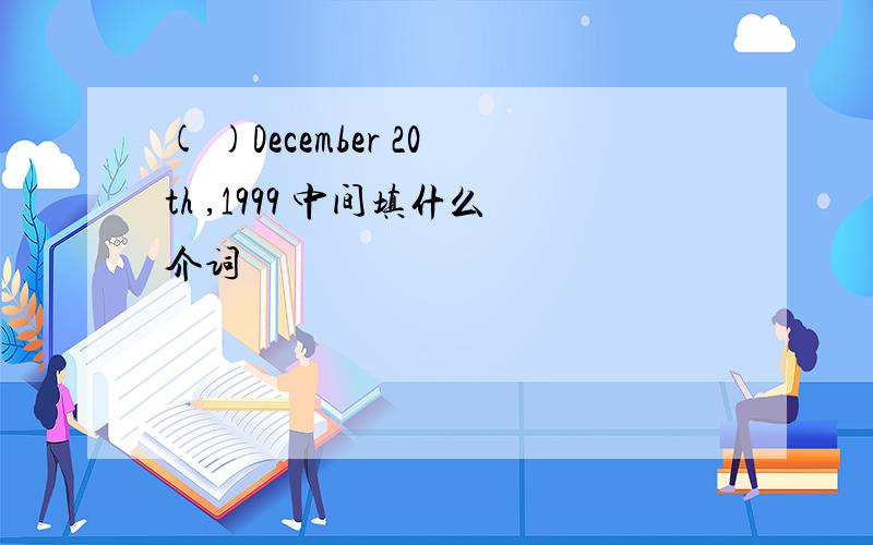 ( )December 20th ,1999 中间填什么介词