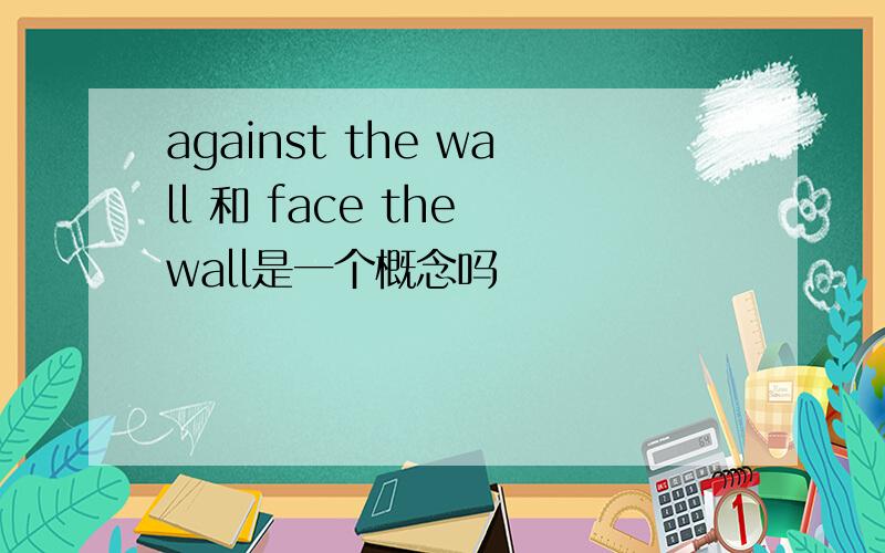 against the wall 和 face the wall是一个概念吗