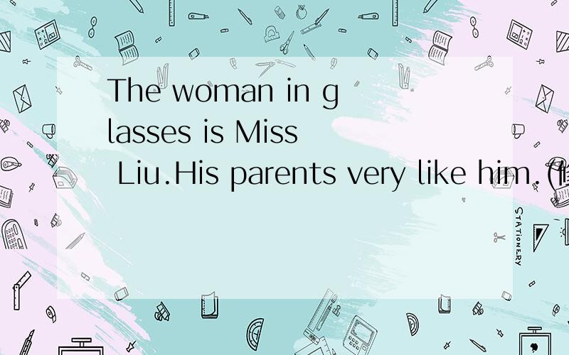 The woman in glasses is Miss Liu.His parents very like him.(修改病句）