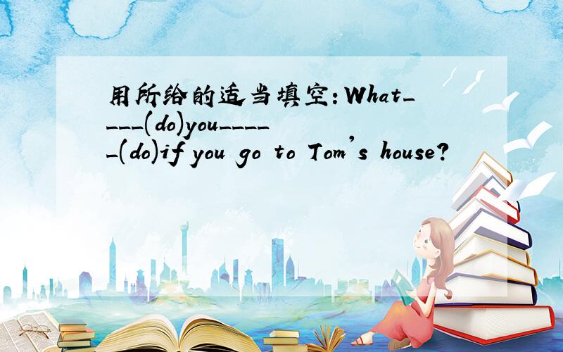 用所给的适当填空：What____(do)you_____(do)if you go to Tom's house?