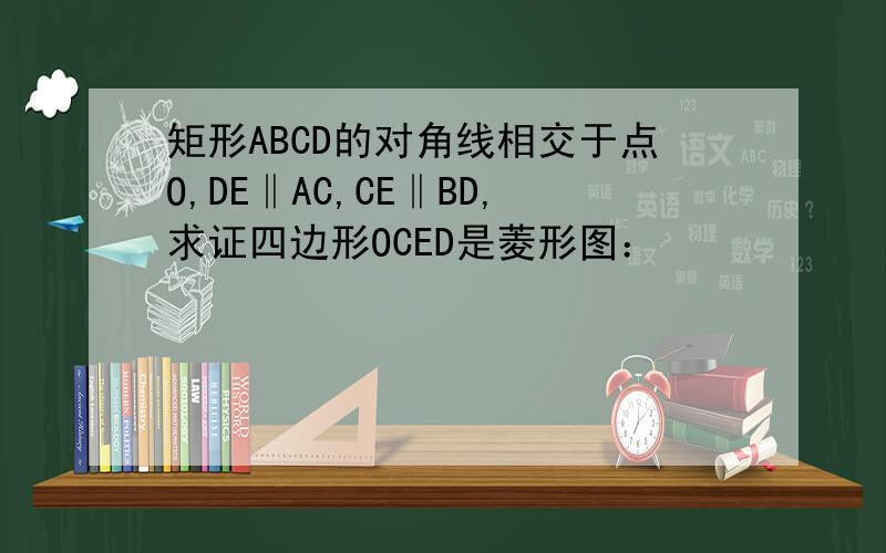 矩形ABCD的对角线相交于点O,DE‖AC,CE‖BD,求证四边形OCED是菱形图：