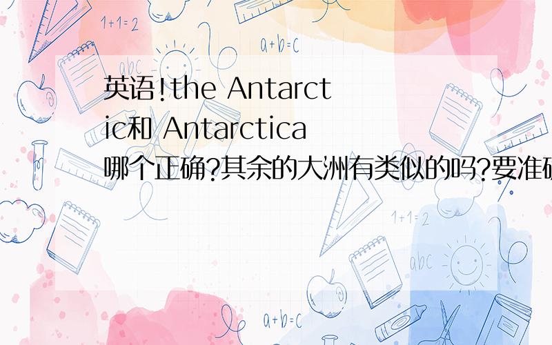 英语!the Antarctic和 Antarctica哪个正确?其余的大洲有类似的吗?要准确的.