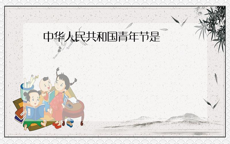 中华人民共和国青年节是