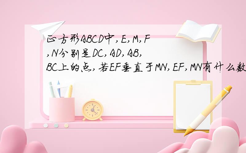 正方形ABCD中,E,M,F,N分别是DC,AD,AB,BC上的点,若EF垂直于MN,EF,MN有什么数量关系