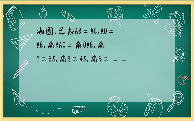 如图,已知AB=AC,AD=AE,角BAC=角DAE,角1=25,角2=45,角3=__