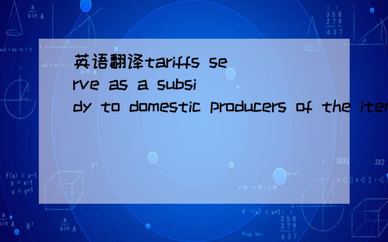 英语翻译tariffs serve as a subsidy to domestic producers of the items taxed because the higher price that results from a tariff encourages the competing domestic industry to expand production.