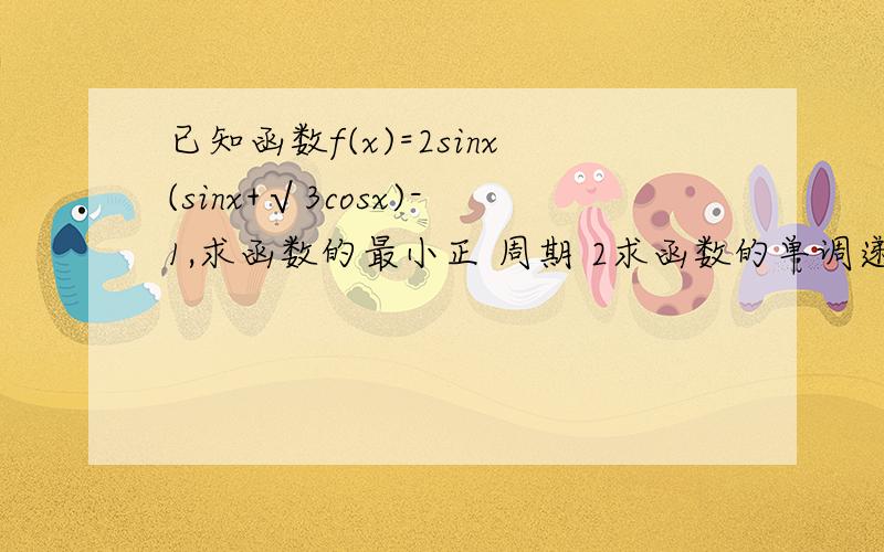 已知函数f(x)=2sinx(sinx+√3cosx)-1,求函数的最小正 周期 2求函数的单调递增区间