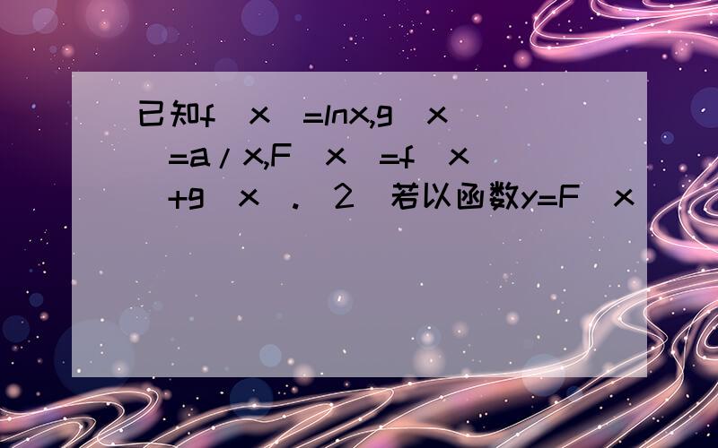 已知f（x）=lnx,g(x)=a/x,F(x)=f(x)+g(x).（2）若以函数y=F（x） （0＜x≤3）图像上任意一点P（x0,y0）（2）若以函数y=F（x） （0＜x≤3）图像上任意一点P（x0,y0）为切点的切线斜率k≤1/2恒成立,求a的最