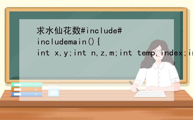 求水仙花数#include#includemain(){int x,y;int n,z,m;int temp,index;int counter;while(scanf(
