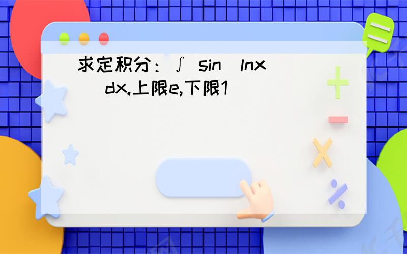 求定积分：∫ sin(lnx) dx.上限e,下限1