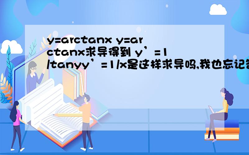 y=arctanx y=arctanx求导得到 y’=1/tanyy’=1/x是这样求导吗,我也忘记答案了我不太懂求解释