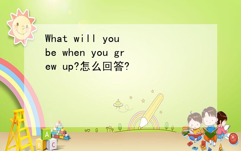 What will you be when you grew up?怎么回答?