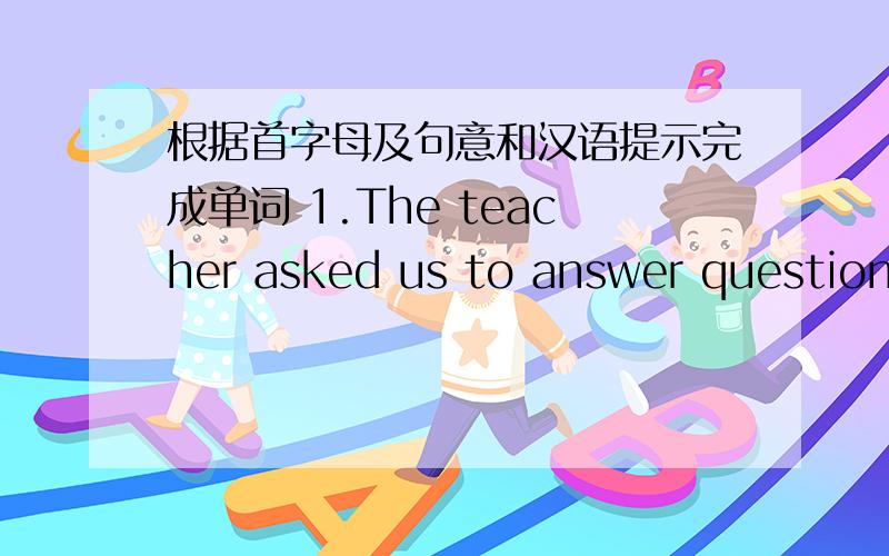 根据首字母及句意和汉语提示完成单词 1.The teacher asked us to answer questions in g___of four2.In China when the Spring Festival cames,the members of family usually get t_____3.It is better not to ______(翻译）every word