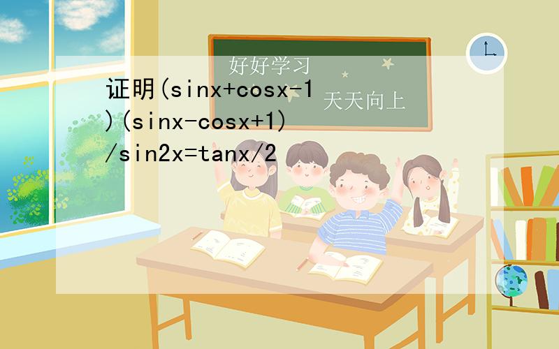 证明(sinx+cosx-1)(sinx-cosx+1)/sin2x=tanx/2