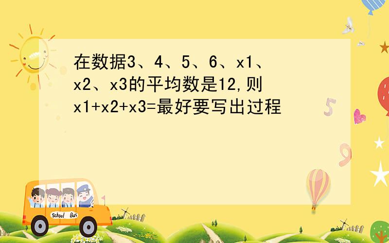 在数据3、4、5、6、x1、x2、x3的平均数是12,则x1+x2+x3=最好要写出过程