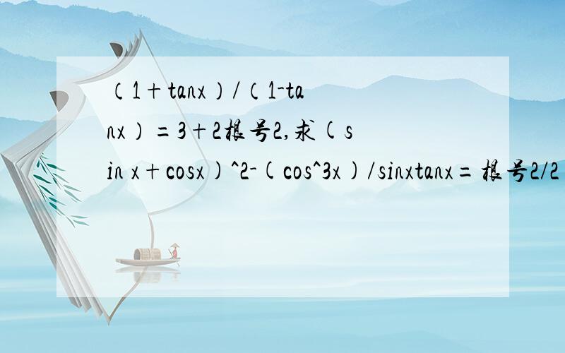 （1+tanx）/（1-tanx）=3+2根号2,求(sin x+cosx)^2-(cos^3x)/sinxtanx=根号2/2