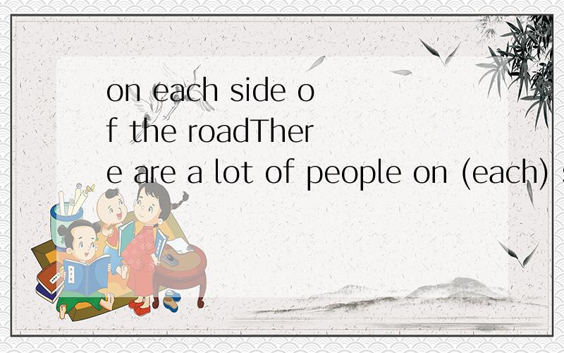 on each side of the roadThere are a lot of people on (each) side of the road.其中为什么要填each?在其它的情况下有没有别的关于 on ( )side of 的用法?