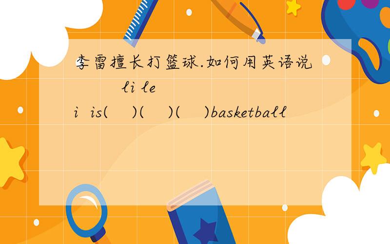 李雷擅长打篮球.如何用英语说         li lei  is(    )(    )(    )basketball