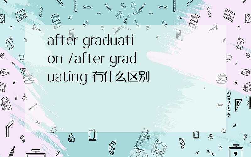 after graduation /after graduating 有什么区别