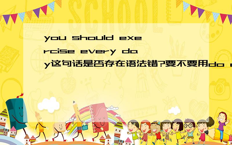 you should exercise every day这句话是否存在语法错?要不要用do exercise?