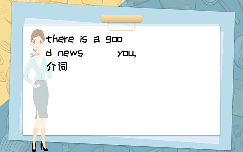 there is a good news ( )you,介词
