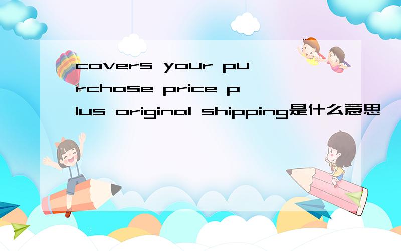covers your purchase price plus original shipping是什么意思