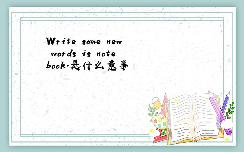 Write some new words is notebook.是什么意事