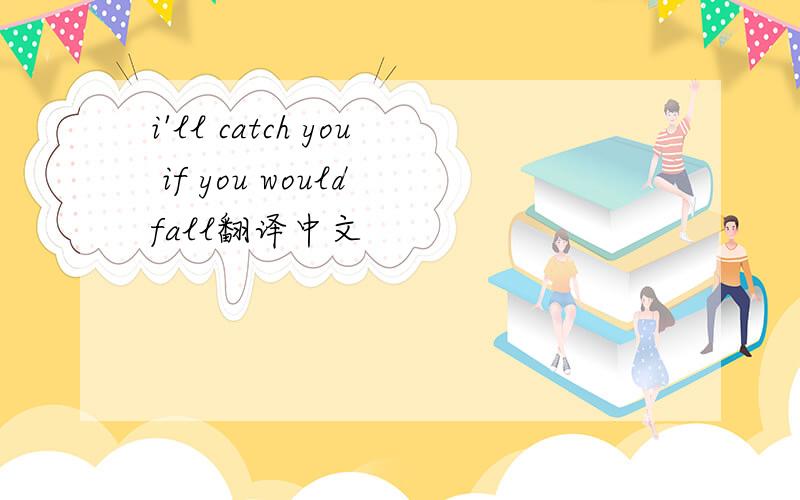 i'll catch you if you would fall翻译中文