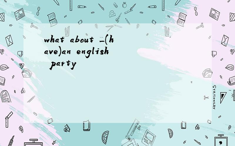what about _(have)an english party