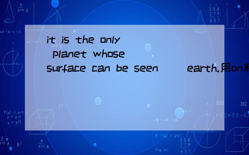 it is the only planet whose surface can be seen （）earth.用on和form有什么区别?这句话什么意思?