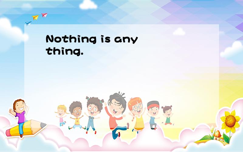 Nothing is anything.